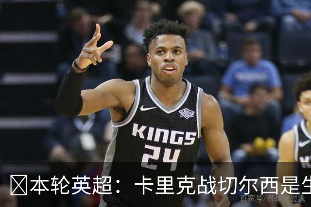 ​本轮英超：卡里克战切尔西是生死战，阿森纳利物浦焦点战，曼城再碰布莱顿
