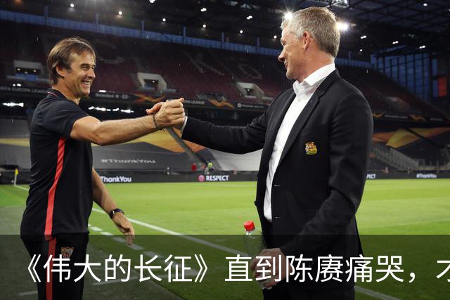 《伟大的长征》直到陈赓痛哭，才明白遵义会议，让多少人喜极而泣