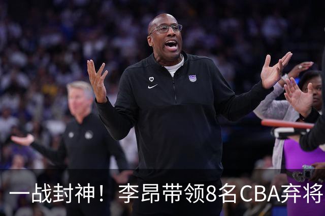 一战封神！李昂带领8名CBA弃将，险些掀翻三冠王，男篮用人引热议