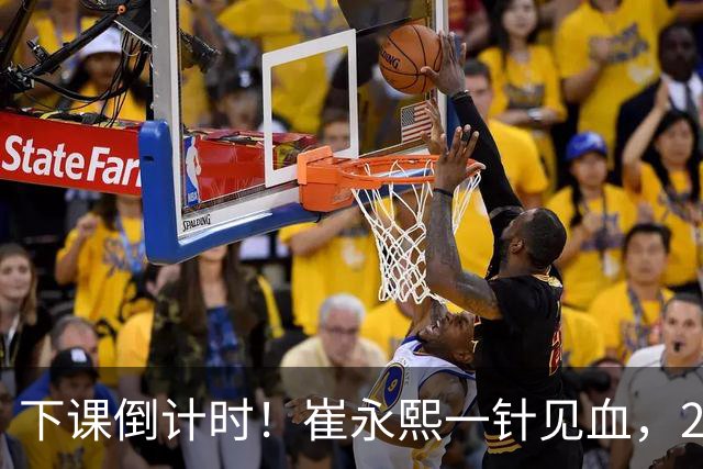 下课倒计时！崔永熙一针见血，2高塔保护不了篮板，拒绝周琦成谜