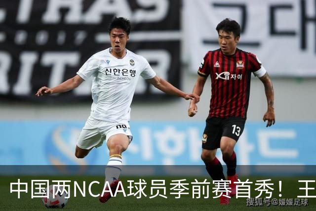 中国两NCAA球员季前赛首秀！王俊杰状态仍不佳，郇斯枫可稳轮换！