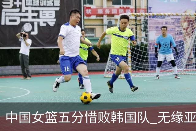中国女篮五分惜败韩国队 无缘亚运会决赛