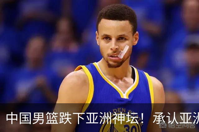 中国男篮跌下亚洲神坛！承认亚洲二三流，更是时候换帅换代换保障？