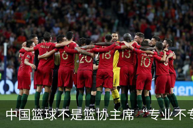 中国篮球不是篮协主席“专业不专业”的问题，而是领导力、执行力上的偏差