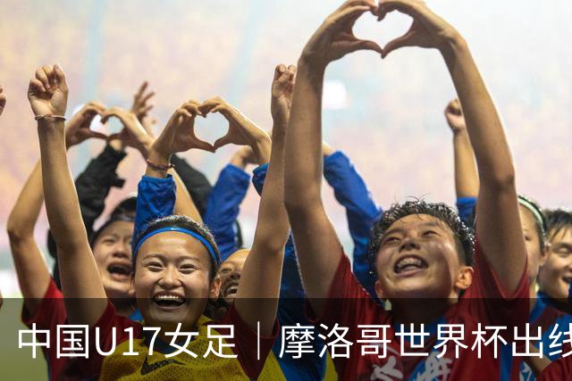 中国U17女足｜摩洛哥世界杯出线形势分析：E1碰法国、E2碰西班牙