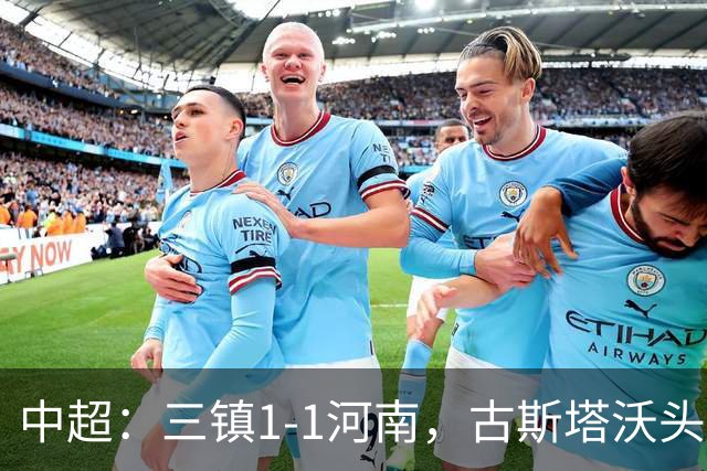 中超：三镇1-1河南，古斯塔沃头球绝平，卡迪斯点射破门