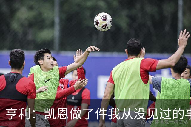 亨利：凯恩做了件我从没见过的事，他甚至在开球门球