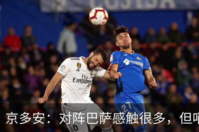 京多安：对阵巴萨感触很多，但哨声响后我会全身心投入比赛