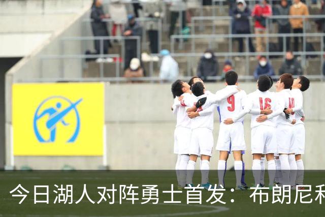 今日湖人对阵勇士首发：布朗尼&格莱姆斯&拉拉维亚&蒂耶罗&马穆