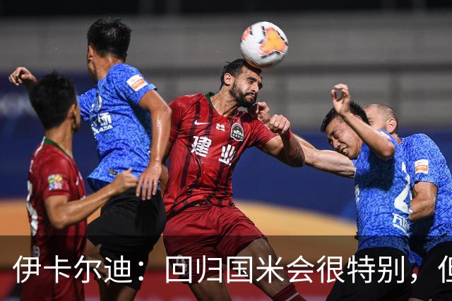 伊卡尔迪：回归国米会很特别，但我不会为回去而回去