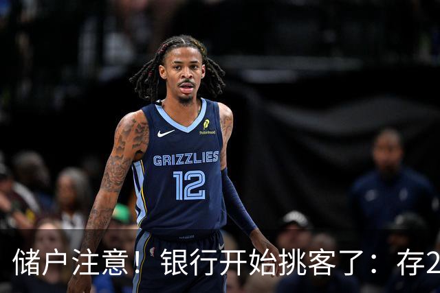 储户注意！银行开始挑客了：存20万利率还不一样，聪明钱往哪放？