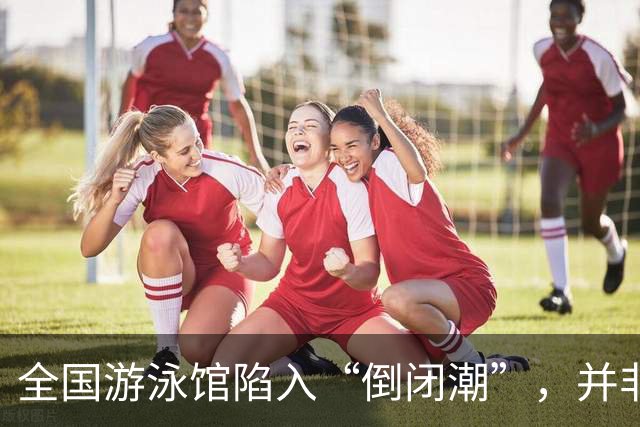 全国游泳馆陷入“倒闭潮”，并非缺顾客，而是自己把自己搞垮了！