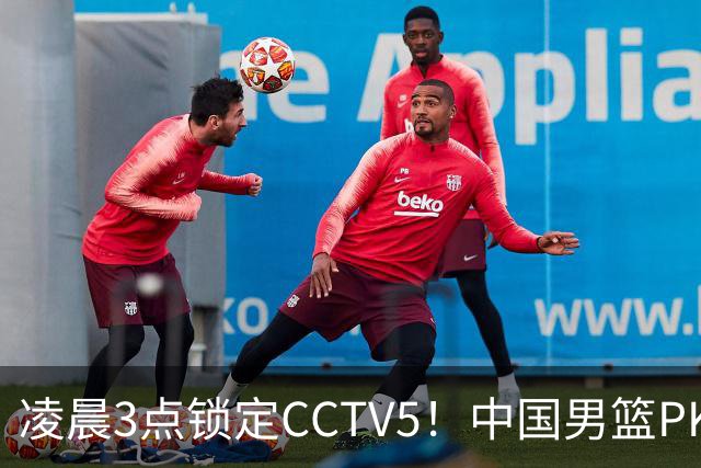 凌晨3点锁定CCTV5！中国男篮PK黎巴嫩，绝杀核心缺席这场硬战