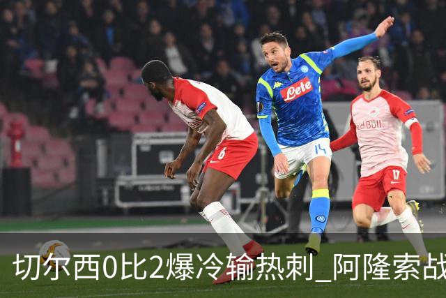 切尔西0比2爆冷输热刺 阿隆索战术遭质疑