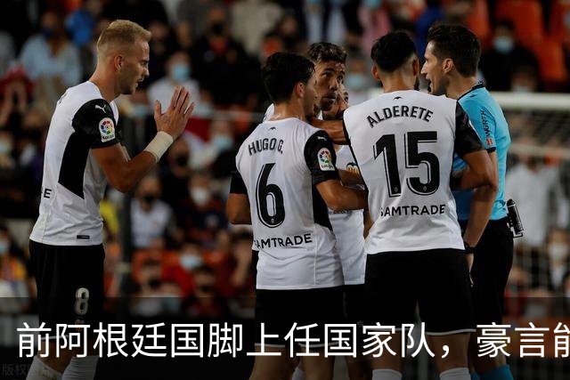 前阿根廷国脚上任国家队，豪言能跟世界强队掰手腕，先拿日韩开胃