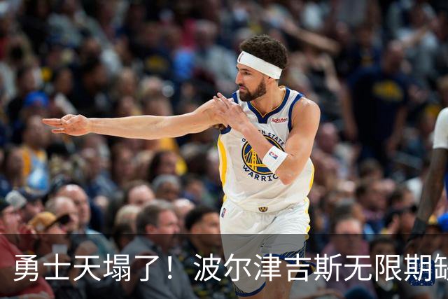 勇士天塌了！波尔津吉斯无限期缺阵，9000万主力枯坐板凳