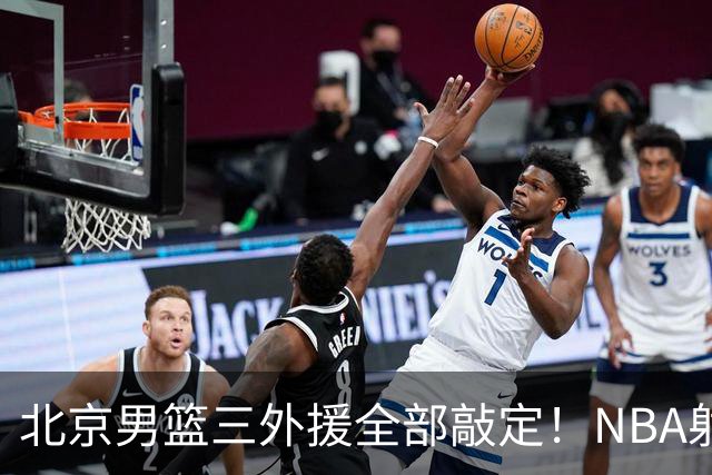 北京男篮三外援全部敲定！NBA射手投奔李楠，上赛季还在打总决赛