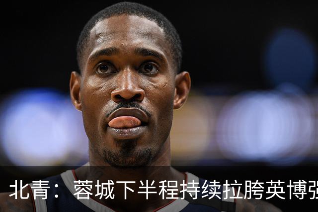 北青：蓉城下半程持续拉胯英博强势崛起，联赛争冠大戏悬念陡增
