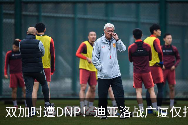 双加时遭DNP！迪亚洛战广厦仅打13分钟多位列外援出场时间倒数