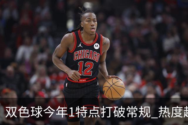 双色球今年1特点打破常规 热度超高周日还出？