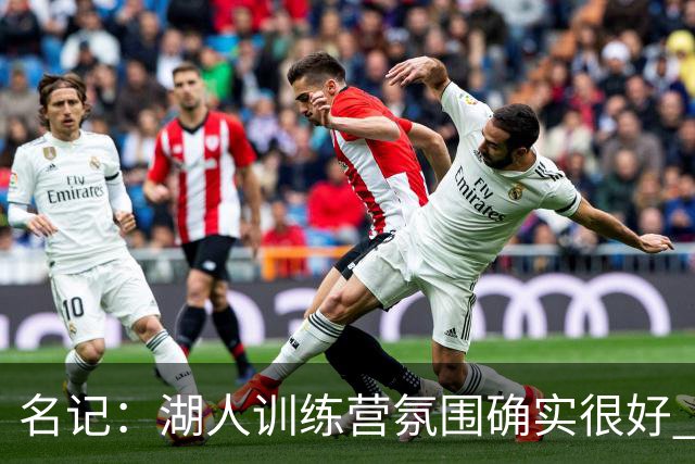 名记：湖人训练营氛围确实很好 但最终还得看实战效果