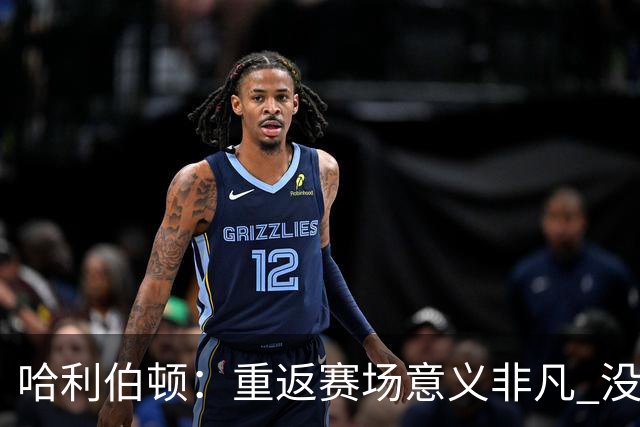 哈利伯顿：重返赛场意义非凡 没想过自己赛后会泪洒现场