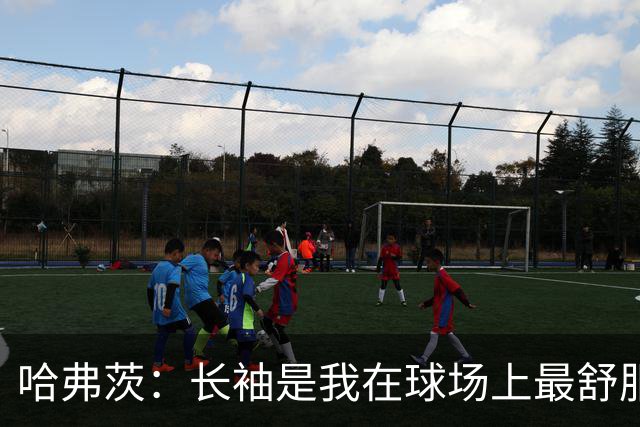 哈弗茨：长袖是我在球场上最舒服的打扮 我和约克雷斯都很幽默