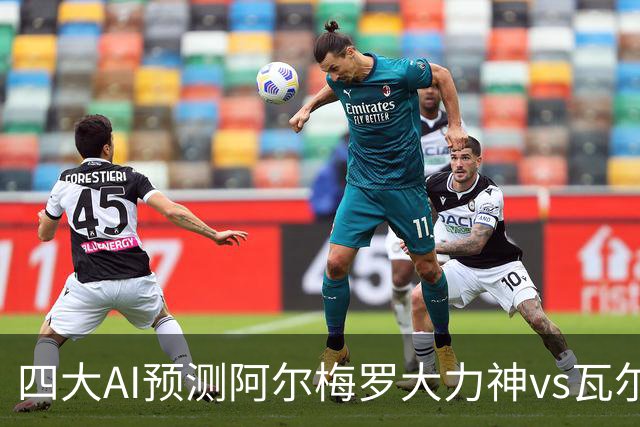 四大AI预测阿尔梅罗大力神vs瓦尔韦克：四家均看好主胜