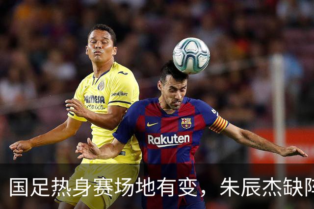 国足热身赛场地有变，朱辰杰缺阵吴曦或回归，邵佳一或效仿安东尼奥