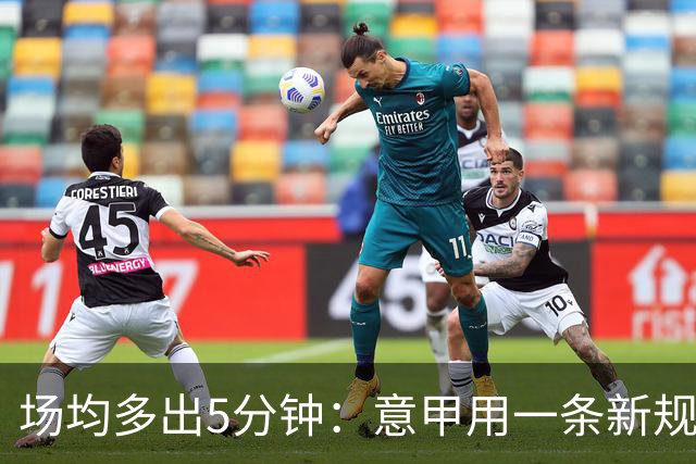 场均多出5分钟：意甲用一条新规把自己踢成了最好看的联赛