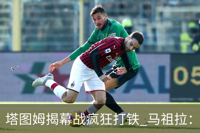 塔图姆揭幕战疯狂打铁 马祖拉：他10中0我也不担心
