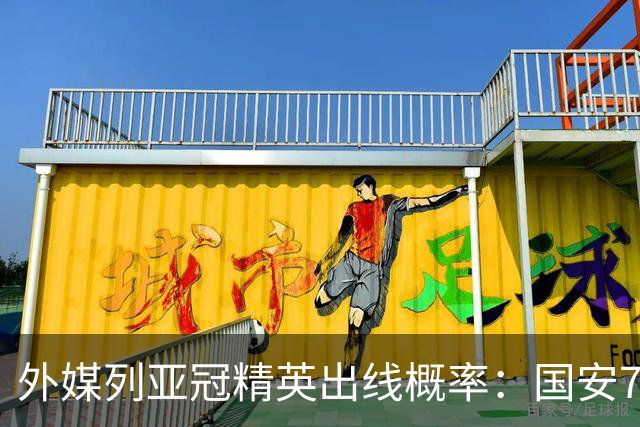 外媒列亚冠精英出线概率：国安79%，海港50%，日本5队全部出线