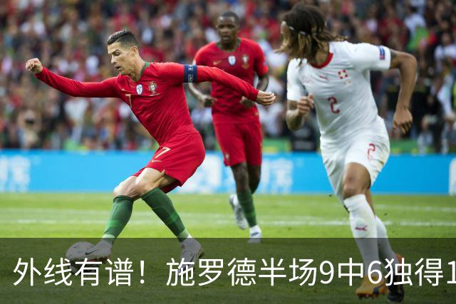 外线有谱！施罗德半场9中6独得17分5板 三分3中3