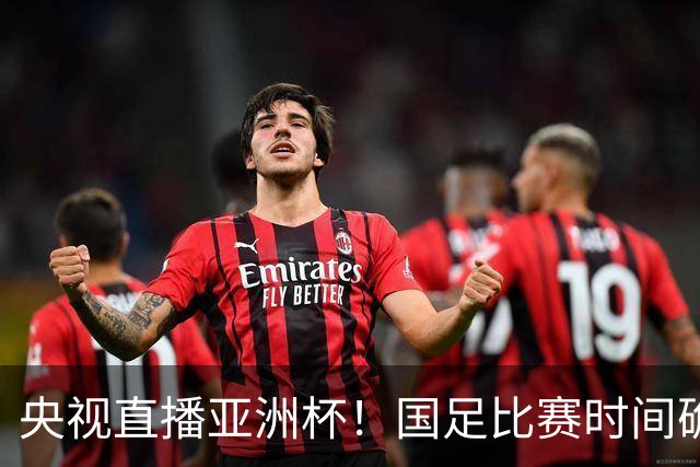 央视直播亚洲杯！国足比赛时间确定，中国球迷不用熬夜，力争4强