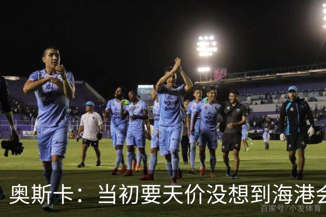奥斯卡：当初要天价没想到海港会答应 还有钱在中国没取