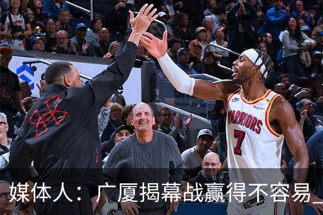 媒体人：广厦揭幕战赢得不容易 山西打硬仗还是稍微差点意思