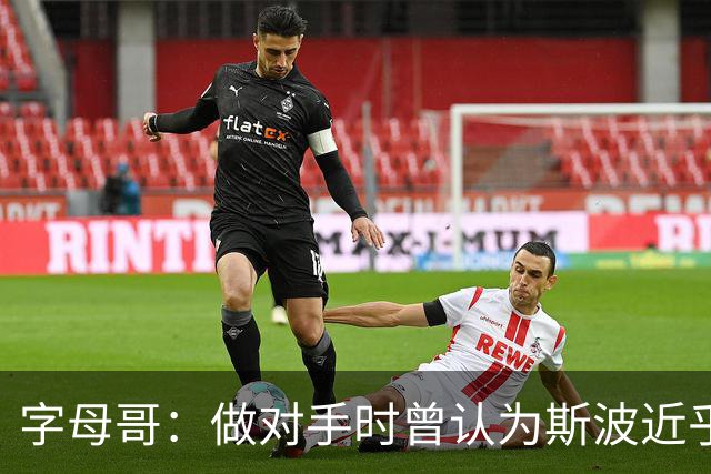 字母哥：做对手时曾认为斯波近乎不近人情 共事后发现并非如此