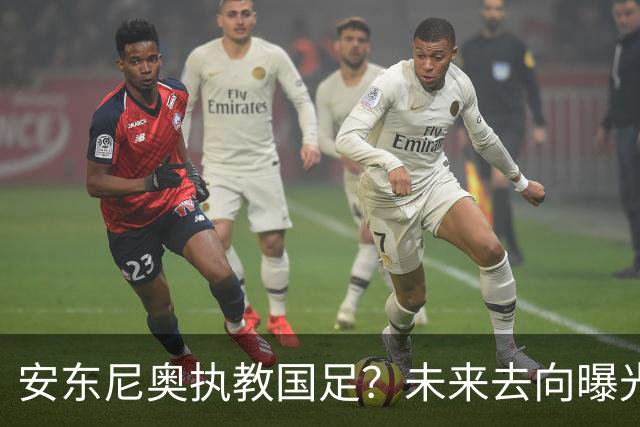 安东尼奥执教国足？未来去向曝光，或接手新一届U23男足