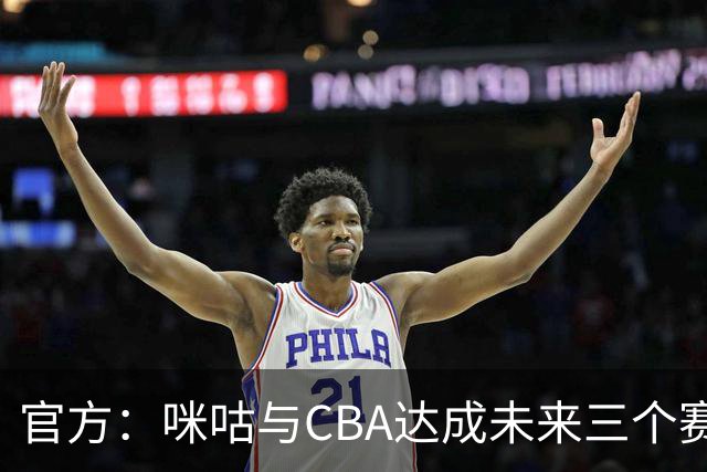 官方：咪咕与CBA达成未来三个赛季CBA联赛数字媒体版权合作