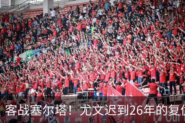 客战塞尔塔！尤文迟到26年的复仇，国骂哥有望首发，切利克或替补