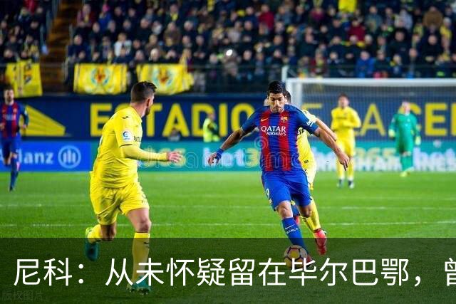尼科：从未怀疑留在毕尔巴鄂，曾有机会加盟巴黎阿森纳