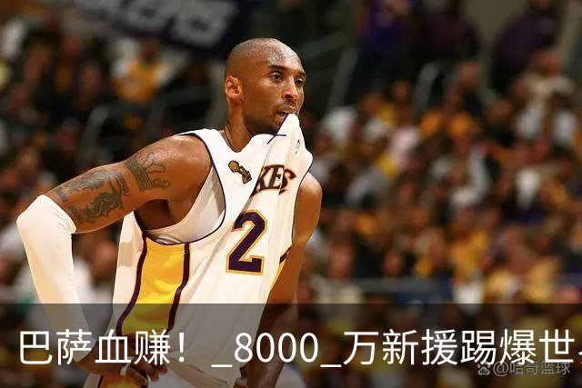 巴萨血赚！ 8000 万新援踢爆世界杯冠军！图赫尔用人彻底被打脸