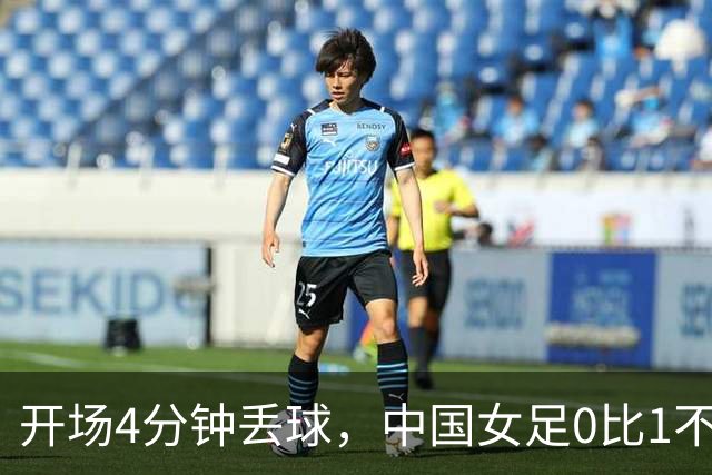 开场4分钟丢球，中国女足0比1不敌韩国无缘铜牌，向中国男篮看齐