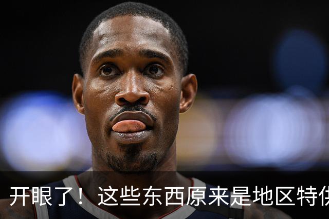 开眼了！这些东西原来是地区特供，还以为全国都一样呢！