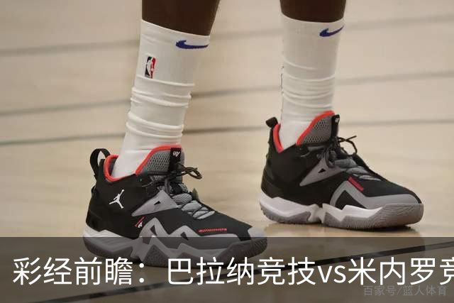 彩经前瞻：巴拉纳竞技vs米内罗竞技；首选主胜，次防平局