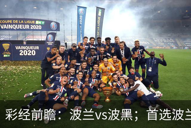 彩经前瞻：波兰vs波黑；首选波兰主胜，次防平局