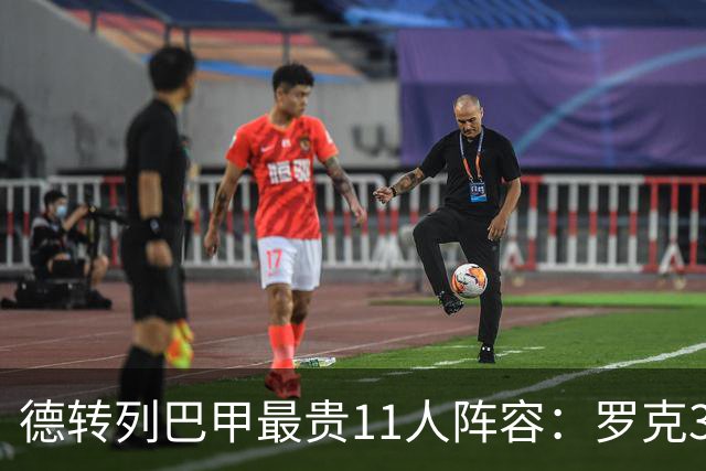 德转列巴甲最贵11人阵容：罗克3800万欧元领衔，总身价2.43亿