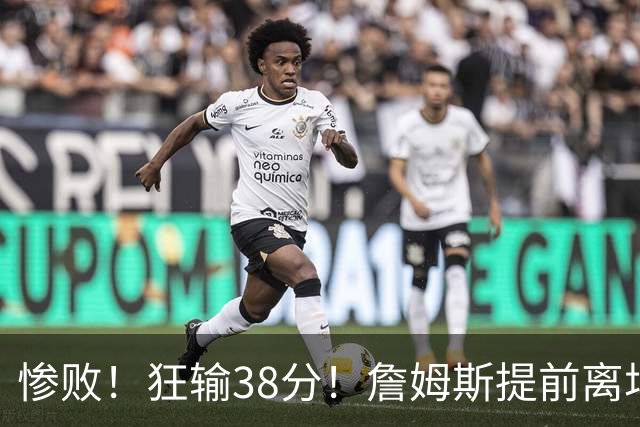 惨败！狂输38分！詹姆斯提前离场……