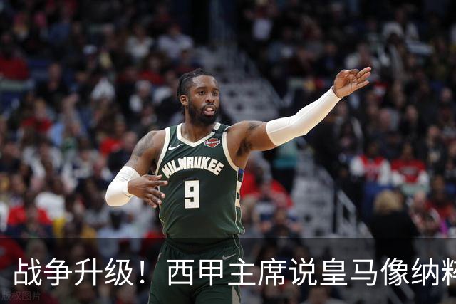 战争升级！西甲主席说皇马像纳粹，皇马要搞他下台