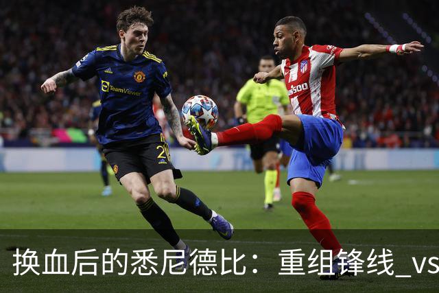 换血后的悉尼德比：重组锋线 vs 压迫狂魔，谁能掌控比赛？